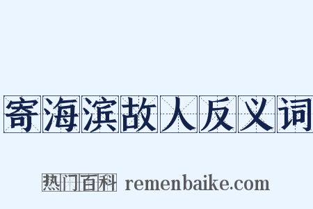寄海滨故人反义词是什么意思的图片